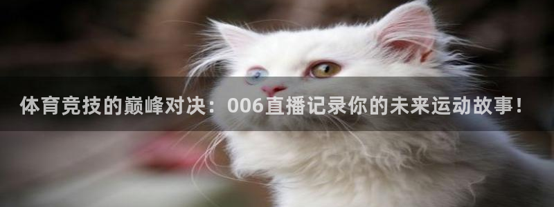 体育竞技的巅峰对决：006直播记录你的未来运动故事！