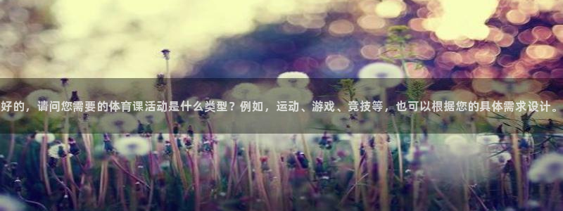 好的，请问您需要的体育课活动是什么类型？例如，运动、游戏、竞技等，也可以根据您的具体需求设计。