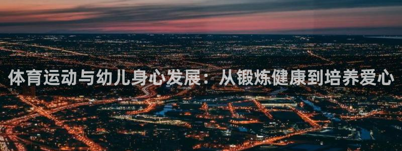 体育运动与幼儿身心发展：从锻炼健康到培养爱心