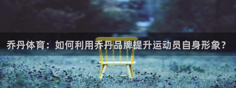 乔丹体育：如何利用乔丹品牌提升运动员自身形象？