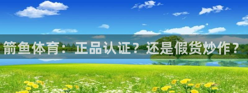 箭鱼体育：正品认证？还是假货炒作？