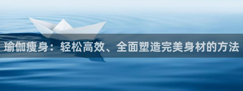 瑜伽瘦身：轻松高效、全面塑造完美身材的方法