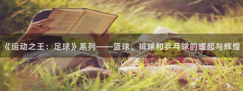 《运动之王：足球》系列——篮球、排球和乒乓球的崛起与辉煌