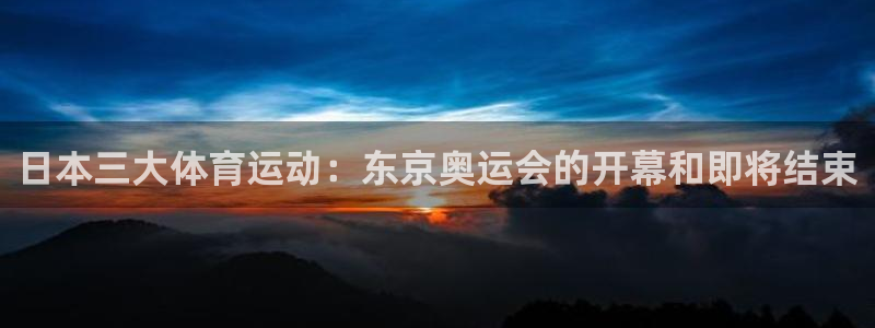 日本三大体育运动：东京奥运会的开幕和即将结束