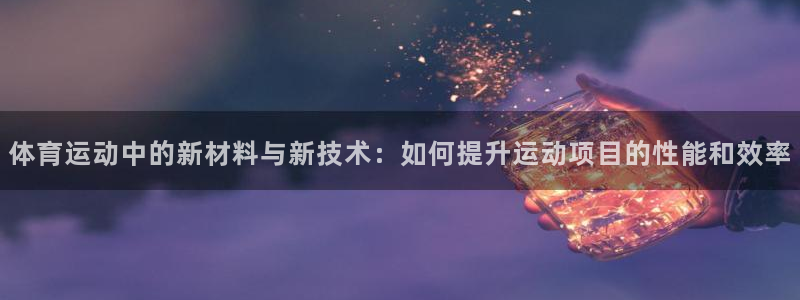 体育运动中的新材料与新技术：如何提升运动项目的性能和效率