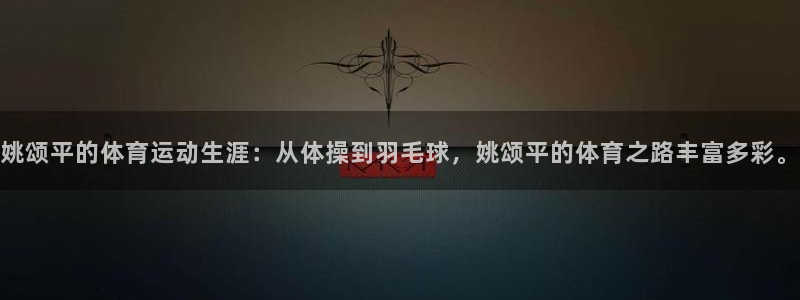 姚颂平的体育运动生涯：从体操到羽毛球，姚颂平的体育之路丰富多彩。