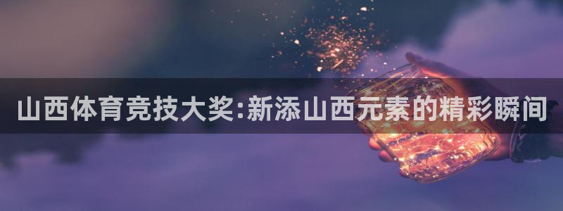 山西体育竞技大奖:新添山西元素的精彩瞬间